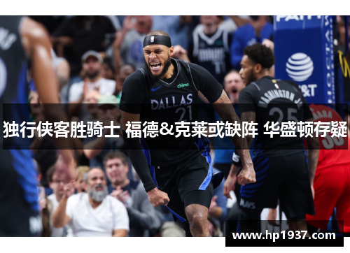 独行侠客胜骑士 福德&克莱或缺阵 华盛顿存疑